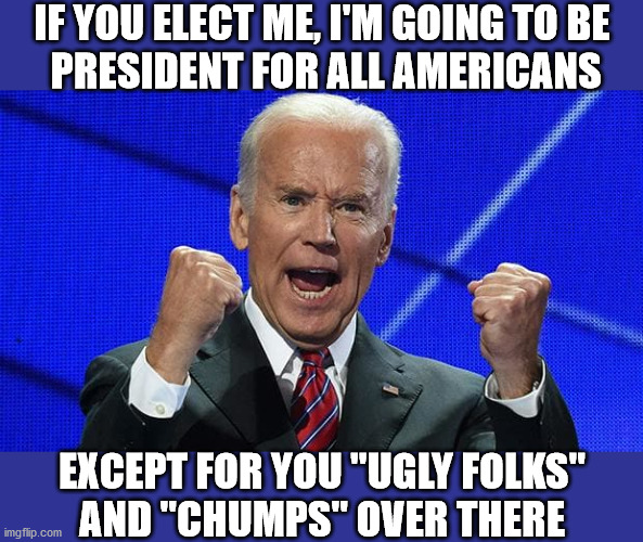 Joe Biden | IF YOU ELECT ME, I'M GOING TO BE
 PRESIDENT FOR ALL AMERICANS; EXCEPT FOR YOU "UGLY FOLKS"
AND "CHUMPS" OVER THERE | image tagged in joe biden fists angry,memes,election 2020,one does not simply,what if i told you,presidential alert | made w/ Imgflip meme maker
