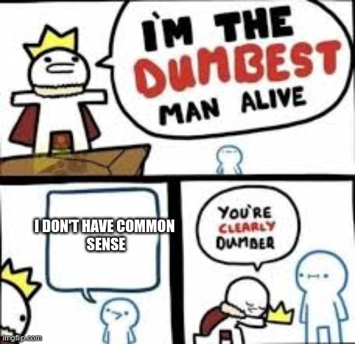 Im the dumbest man alive | I DON'T HAVE COMMON 
SENSE | image tagged in im the dumbest man alive | made w/ Imgflip meme maker