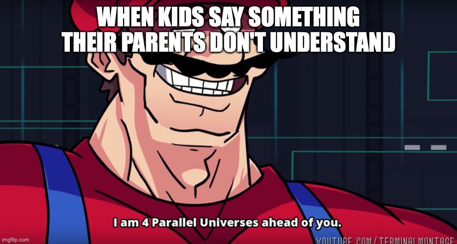 Mario I am four parallel universes ahead of you | WHEN KIDS SAY SOMETHING THEIR PARENTS DON'T UNDERSTAND | image tagged in mario i am four parallel universes ahead of you | made w/ Imgflip meme maker