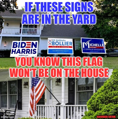 Signs YES Flag NO |  IF THESE SIGNS ARE IN THE YARD; YOU KNOW THIS FLAG WON'T BE ON THE HOUSE; AARDVARK RATNIK | image tagged in joe biden,kansas,political,senate,democrat congressmen | made w/ Imgflip meme maker