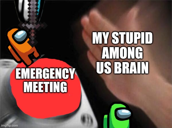 mah brain in among... duuuuuuuuuh | MY STUPID AMONG US BRAIN; EMERGENCY MEETING | image tagged in memes,sus,among us,there is 1 imposter among us,stupid brain,stop reading the tags | made w/ Imgflip meme maker