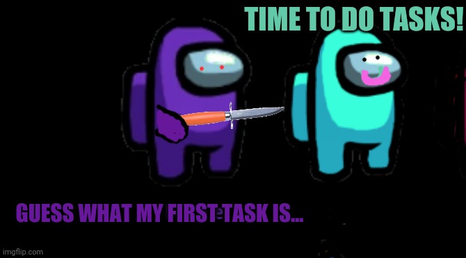 Purple doing tasks... | GUESS WHAT MY FIRST TASK IS... TIME TO DO TASKS! | image tagged in among us,purple,suspicious,knife,task failed successfully | made w/ Imgflip meme maker