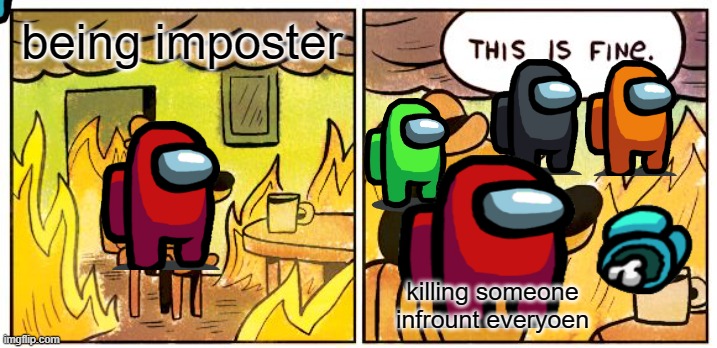 This Is Fine | being imposter; killing someone infrount everyoen | image tagged in memes,this is fine | made w/ Imgflip meme maker