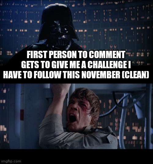 Star Wars No | FIRST PERSON TO COMMENT GETS TO GIVE ME A CHALLENGE I HAVE TO FOLLOW THIS NOVEMBER (CLEAN) | image tagged in memes,star wars no | made w/ Imgflip meme maker