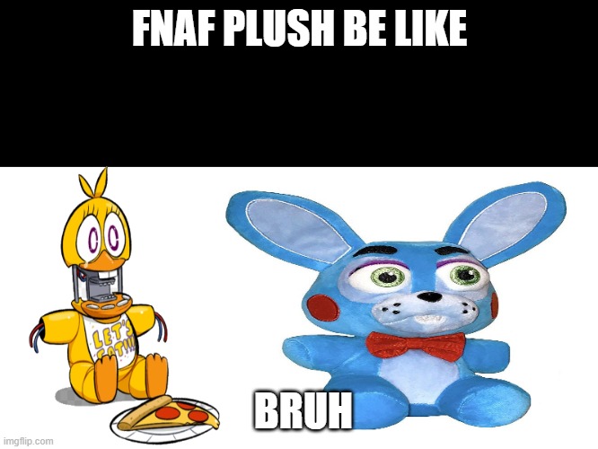 my own meme template | FNAF PLUSH BE LIKE; BRUH | image tagged in fnaf plush life | made w/ Imgflip meme maker