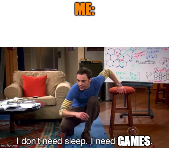 I Don't Need Sleep. I Need Answers | ME: GAMES | image tagged in i don't need sleep i need answers | made w/ Imgflip meme maker