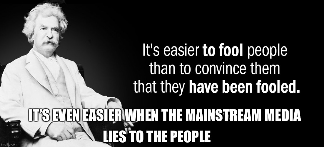 Mainstream Media lying for the Democrats. | LIES TO THE PEOPLE; IT’S EVEN EASIER WHEN THE MAINSTREAM MEDIA | image tagged in mark twain fools,fake news,corruption,democrats | made w/ Imgflip meme maker