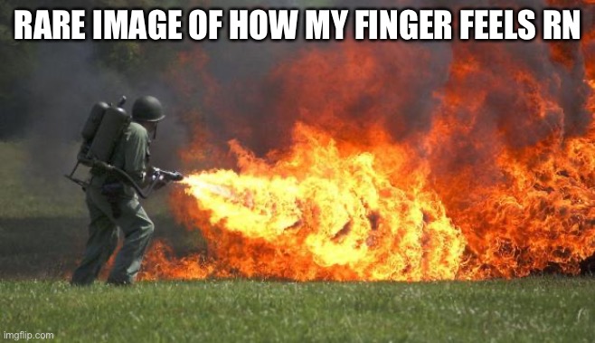 flamethrower | RARE IMAGE OF HOW MY FINGER FEELS RN | image tagged in flamethrower | made w/ Imgflip meme maker
