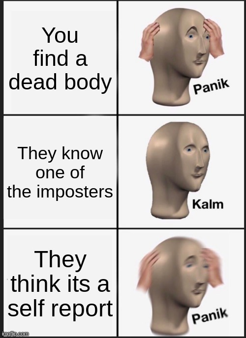 Panik Kalm Panik Meme | You find a dead body; They know one of the imposters; They think its a self report | image tagged in memes,panik kalm panik | made w/ Imgflip meme maker