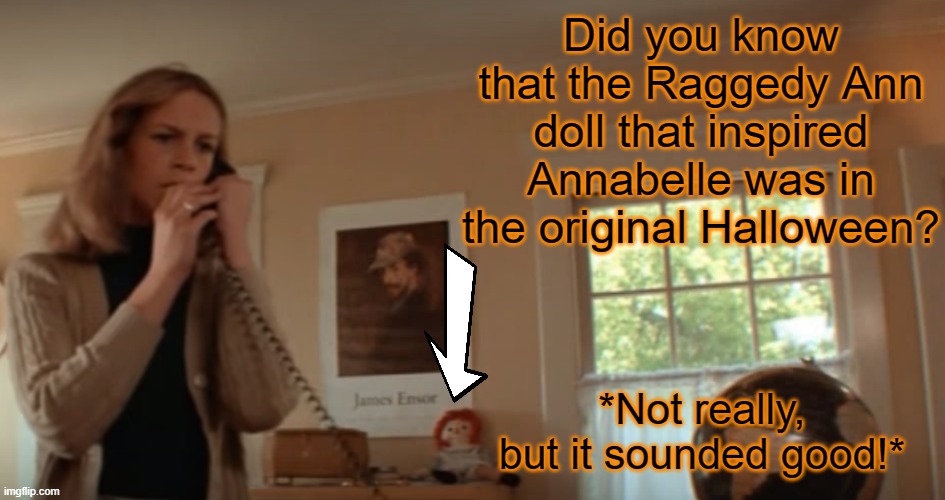 If it ain't true, it oughta be | Did you know that the Raggedy Ann doll that inspired Annabelle was in the original Halloween? *Not really, but it sounded good!* | image tagged in memes,spooktober,halloween,michael myers,annabelle | made w/ Imgflip meme maker