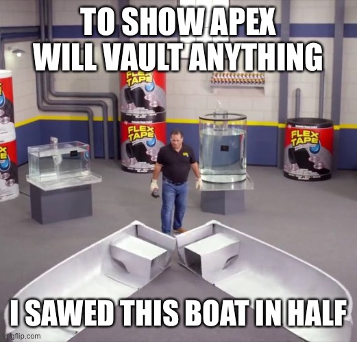 I sawed this boat in half | TO SHOW APEX WILL VAULT ANYTHING; I SAWED THIS BOAT IN HALF | image tagged in i sawed this boat in half | made w/ Imgflip meme maker