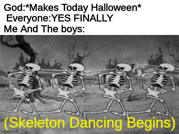 Halloween is here | God:*Makes Today Halloween*             
 Everyone:YES FINALLY                       
Me And The boys:; (Skeleton Dancing Begins) | image tagged in halloween,2020,skeleton,doot,true story bro,spooktober | made w/ Imgflip meme maker