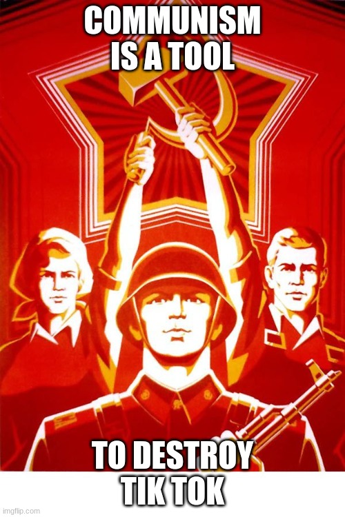 yes | COMMUNISM IS A TOOL; TO DESTROY TIK TOK | image tagged in soviet propaganda | made w/ Imgflip meme maker