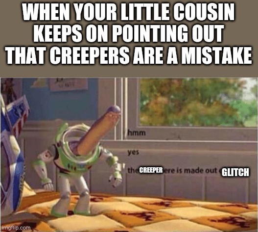 hmm yes the floor here is made out of floor | WHEN YOUR LITTLE COUSIN KEEPS ON POINTING OUT THAT CREEPERS ARE A MISTAKE; CREEPER; GLITCH | image tagged in hmm yes the floor here is made out of floor | made w/ Imgflip meme maker