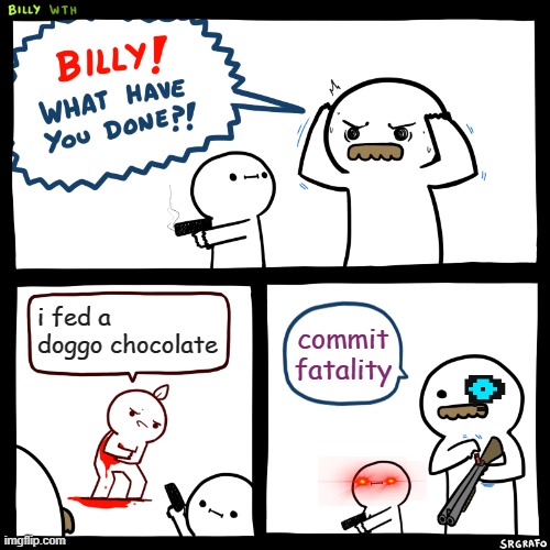 remember kids, dont feed doggos chocolate | i fed a doggo chocolate; commit fatality | image tagged in billy what have you done,dogs | made w/ Imgflip meme maker