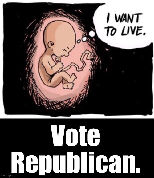 Vote for life... | Vote Republican. | image tagged in i want to live,ConservativesOnly | made w/ Imgflip meme maker