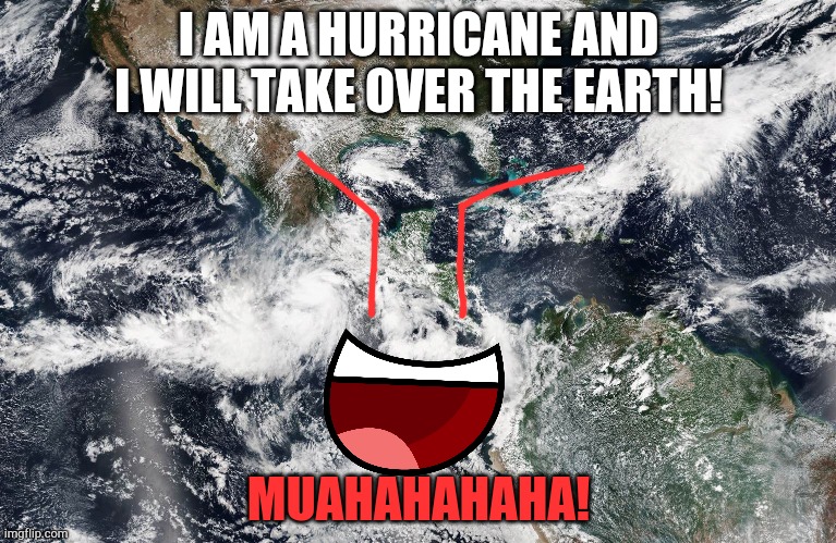 http://i2.cdn.turner.com/cnnnext/dam/assets/151023060912-hurrica | I AM A HURRICANE AND I WILL TAKE OVER THE EARTH! MUAHAHAHAHA! | image tagged in http //i2 cdn turner com/cnnnext/dam/assets/151023060912-hurrica | made w/ Imgflip meme maker
