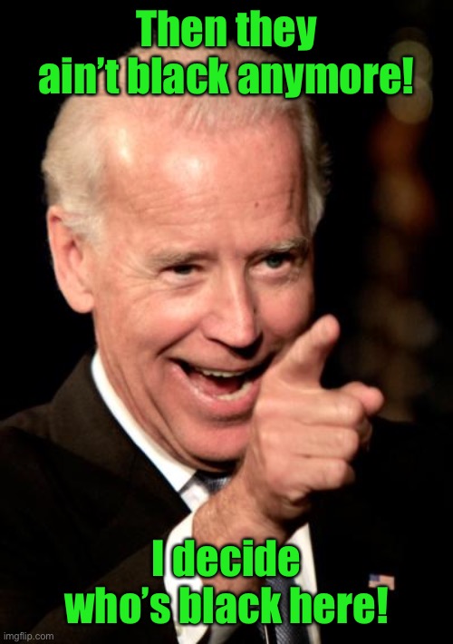 Smilin Biden Meme | Then they ain’t black anymore! I decide who’s black here! | image tagged in memes,smilin biden | made w/ Imgflip meme maker