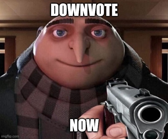 Gru Gun | DOWNVOTE; NOW | image tagged in gru gun | made w/ Imgflip meme maker