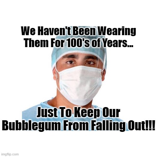 Doctor Mask | We Haven't Been Wearing Them For 100's of Years... Just To Keep Our Bubblegum From Falling Out!!! | image tagged in surgical mask doc | made w/ Imgflip meme maker