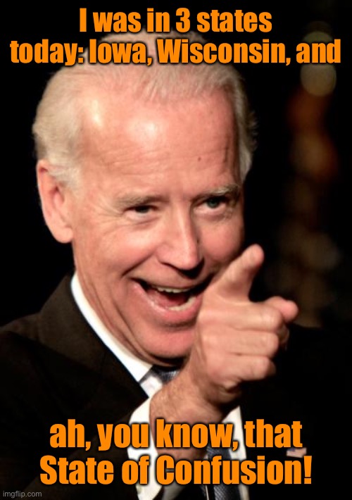 Smilin Biden Meme | I was in 3 states today: Iowa, Wisconsin, and ah, you know, that State of Confusion! | image tagged in memes,smilin biden | made w/ Imgflip meme maker