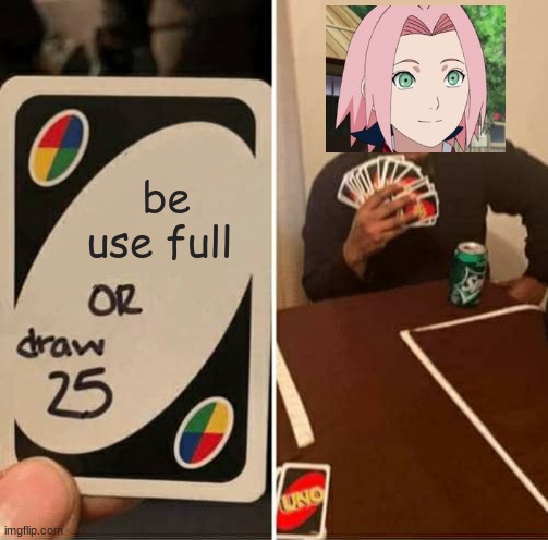 UNO Draw 25 Cards | be use full | image tagged in weebs | made w/ Imgflip meme maker