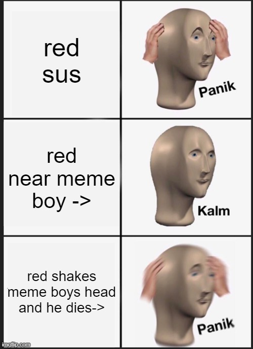 meme man and red | red sus; red near meme boy ->; red shakes meme boys head and he dies-> | image tagged in memes,panik kalm panik | made w/ Imgflip meme maker