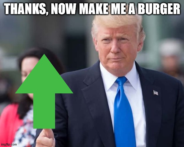 Trump upvote | THANKS, NOW MAKE ME A BURGER | image tagged in trump upvote | made w/ Imgflip meme maker