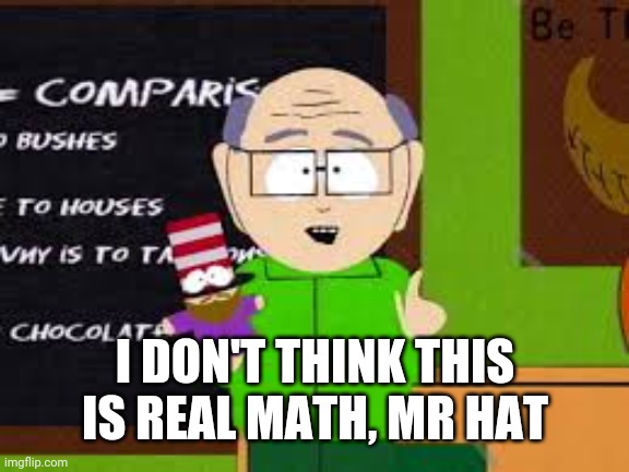 Mr Hat | I DON'T THINK THIS IS REAL MATH, MR HAT | image tagged in mr hat | made w/ Imgflip meme maker