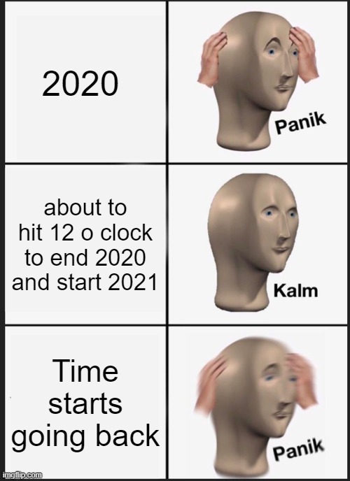 Panik Kalm Panik Meme | 2020; about to hit 12 o clock to end 2020 and start 2021; Time starts going back | image tagged in memes,panik kalm panik | made w/ Imgflip meme maker