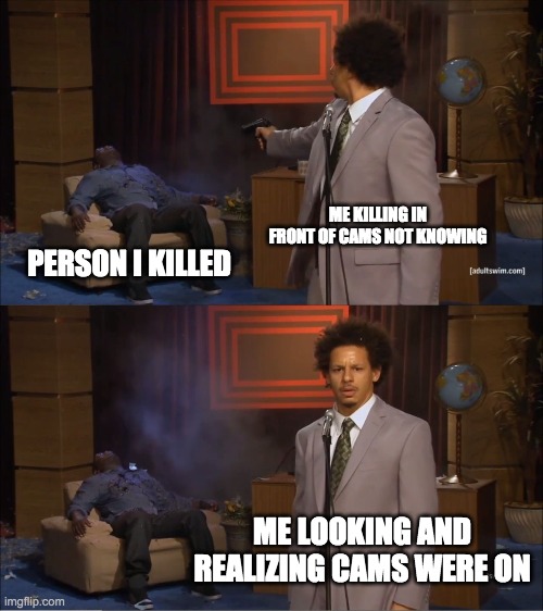 among us... | ME KILLING IN FRONT OF CAMS NOT KNOWING; PERSON I KILLED; ME LOOKING AND REALIZING CAMS WERE ON | image tagged in memes,who killed hannibal | made w/ Imgflip meme maker