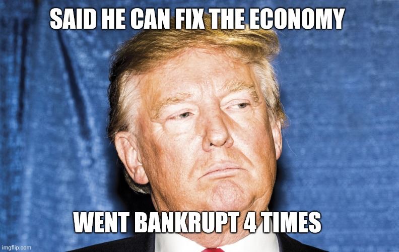 Trump economy | SAID HE CAN FIX THE ECONOMY; WENT BANKRUPT 4 TIMES | image tagged in trump 2020,donald trump,politics,funny memes,lol | made w/ Imgflip meme maker