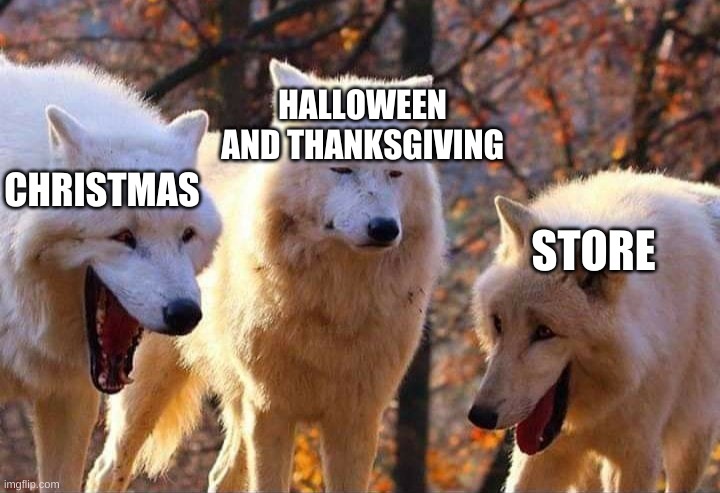 Why do they do this | HALLOWEEN AND THANKSGIVING; CHRISTMAS; STORE | image tagged in laughing wolf | made w/ Imgflip meme maker