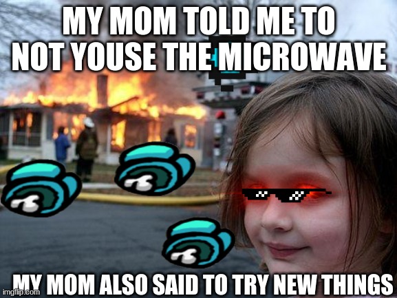 Disaster Girl | MY MOM TOLD ME TO NOT YOUSE THE MICROWAVE; MY MOM ALSO SAID TO TRY NEW THINGS | image tagged in memes,disaster girl | made w/ Imgflip meme maker