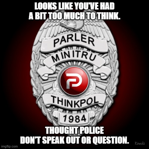 Parler MiniTru ThinkPol 1984 Badge | LOOKS LIKE YOU'VE HAD A BIT TOO MUCH TO THINK. THOUGHT POLICE
DON'T SPEAK OUT OR QUESTION. | image tagged in parler minitru thinkpol 1984 badge | made w/ Imgflip meme maker