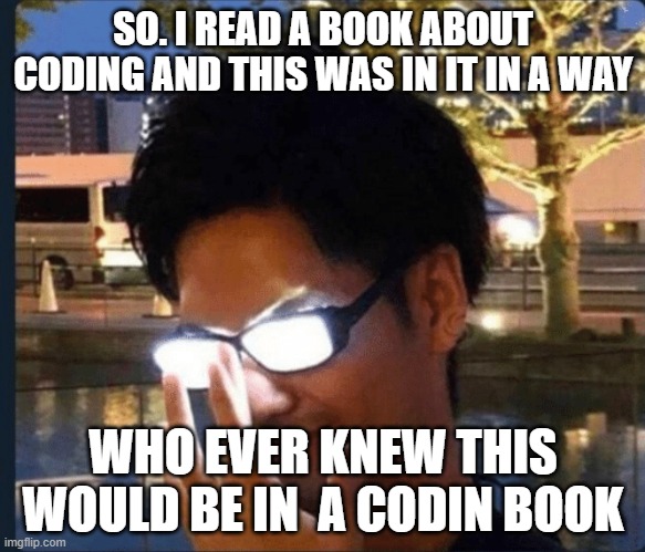 found n a coding book | SO. I READ A BOOK ABOUT CODING AND THIS WAS IN IT IN A WAY; WHO EVER KNEW THIS WOULD BE IN  A CODIN BOOK | image tagged in anime glasses | made w/ Imgflip meme maker