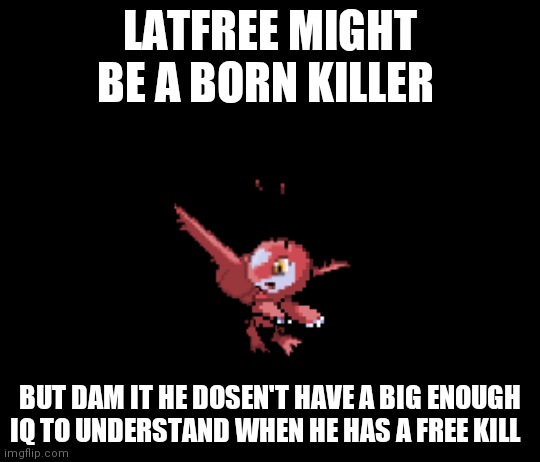 Latfree | LATFREE MIGHT BE A BORN KILLER; BUT DAM IT HE DOSEN'T HAVE A BIG ENOUGH IQ TO UNDERSTAND WHEN HE HAS A FREE KILL | image tagged in latfree | made w/ Imgflip meme maker