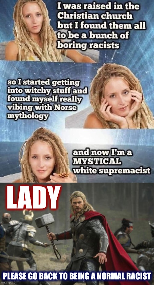 No no no wrong turn | LADY; PLEASE GO BACK TO BEING A NORMAL RACIST | image tagged in thor hammer,mystical white supremacist,mythology,white supremacy,white supremacists,racists | made w/ Imgflip meme maker