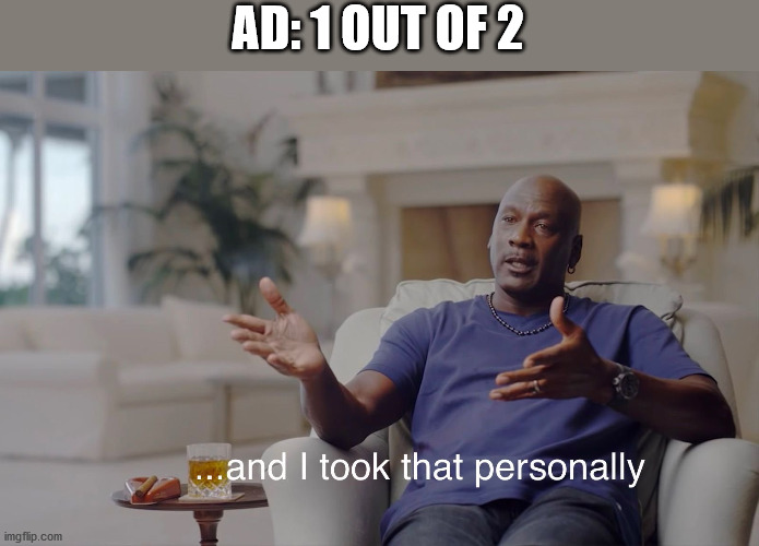 and I took that personally | AD: 1 OUT OF 2 | image tagged in and i took that personally | made w/ Imgflip meme maker
