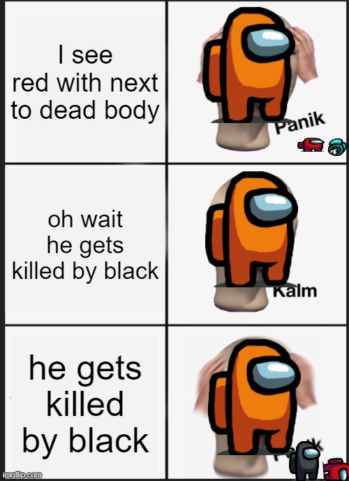 Up vote in the next 5 seconds or else the imposter will kill you every round you join. | I see red with next to dead body; oh wait he gets killed by black; he gets killed by black | image tagged in memes,panik kalm panik | made w/ Imgflip meme maker