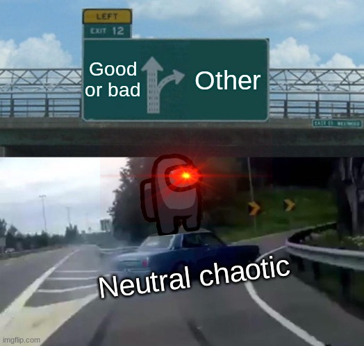 some rpgers be like. | Good or bad; Other; Neutral chaotic | image tagged in memes,left exit 12 off ramp | made w/ Imgflip meme maker