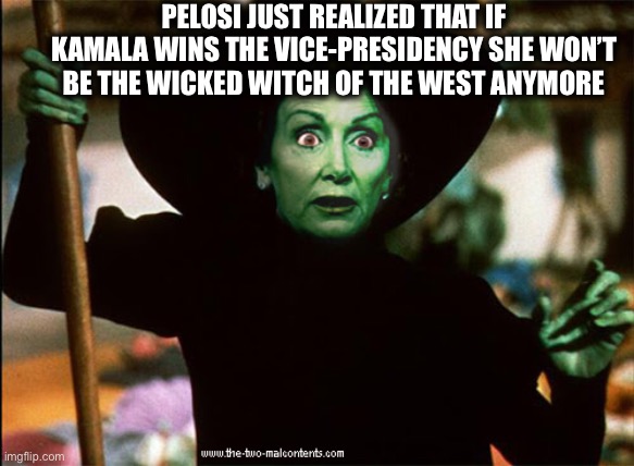 Maybe you and Maxine should retire then, before somebody drops a house on you like they did sister Hillary | PELOSI JUST REALIZED THAT IF KAMALA WINS THE VICE-PRESIDENCY SHE WON’T BE THE WICKED WITCH OF THE WEST ANYMORE | image tagged in nancy pelosi,kamala harris,wicked witch of the west,maxine waters,memes | made w/ Imgflip meme maker