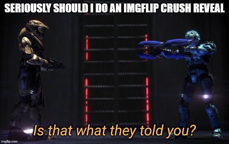 Is that what they told you | SERIOUSLY SHOULD I DO AN IMGFLIP CRUSH REVEAL | image tagged in is that what they told you | made w/ Imgflip meme maker