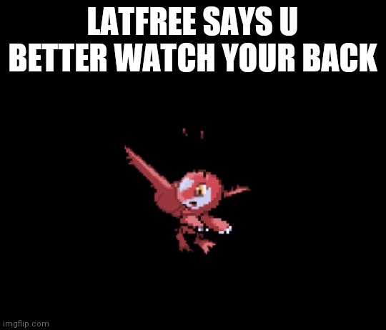Latfree | LATFREE SAYS U BETTER WATCH YOUR BACK | image tagged in latfree | made w/ Imgflip meme maker