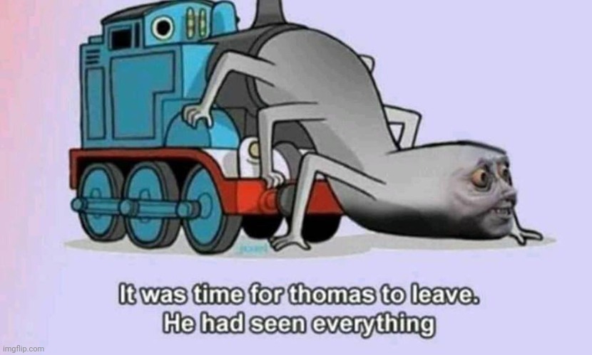 It Was Time For Thomas To Leave. He Had Seen Everything | image tagged in it was time for thomas to leave he had seen everything | made w/ Imgflip meme maker