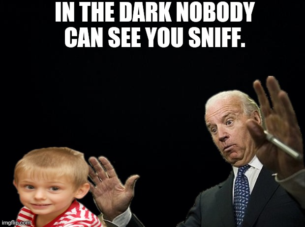 IN THE DARK NOBODY CAN SEE YOU SNIFF. | made w/ Imgflip meme maker
