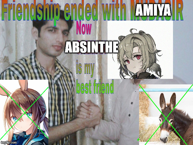 Absinthe my new girl | AMIYA; ABSINTHE | image tagged in friendship ended | made w/ Imgflip meme maker