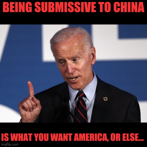 BEING SUBMISSIVE TO CHINA IS WHAT YOU WANT AMERICA, OR ELSE... | made w/ Imgflip meme maker