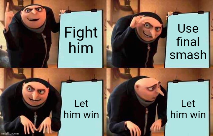 Gru's Plan Meme | Fight him Use final smash Let him win Let him win | image tagged in memes,gru's plan | made w/ Imgflip meme maker