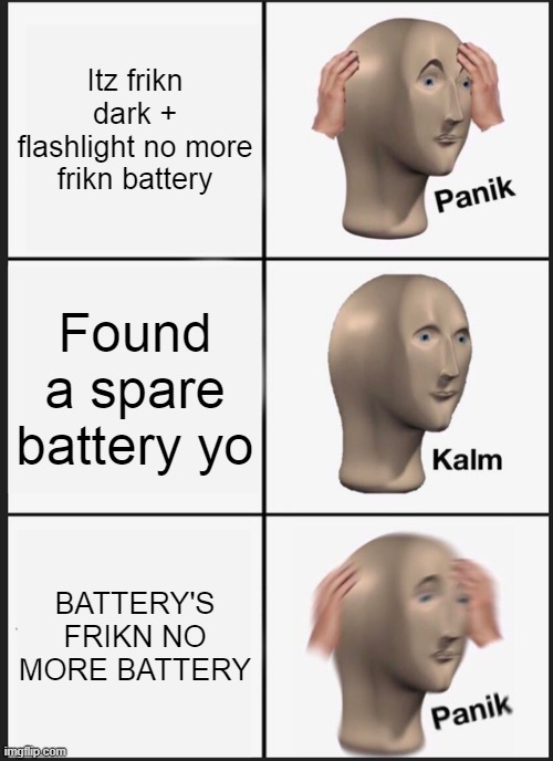 Frikn batteries (created by my brother) | Itz frikn dark + flashlight no more frikn battery; Found a spare battery yo; BATTERY'S FRIKN NO MORE BATTERY | image tagged in memes,panik kalm panik | made w/ Imgflip meme maker